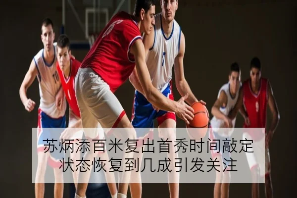 苏炳添百米复出首秀时间敲定 状态恢复到几成引发关注