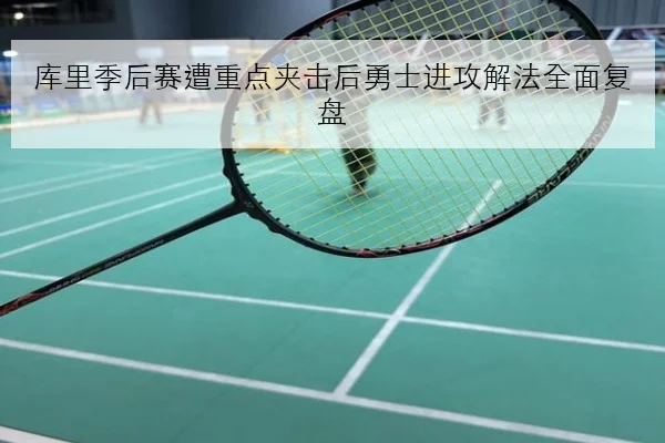 库里季后赛遭重点夹击后勇士进攻解法全面复盘